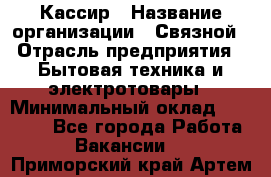 Кассир › Название организации ­ Связной › Отрасль предприятия ­ Бытовая техника и электротовары › Минимальный оклад ­ 35 000 - Все города Работа » Вакансии   . Приморский край,Артем г.